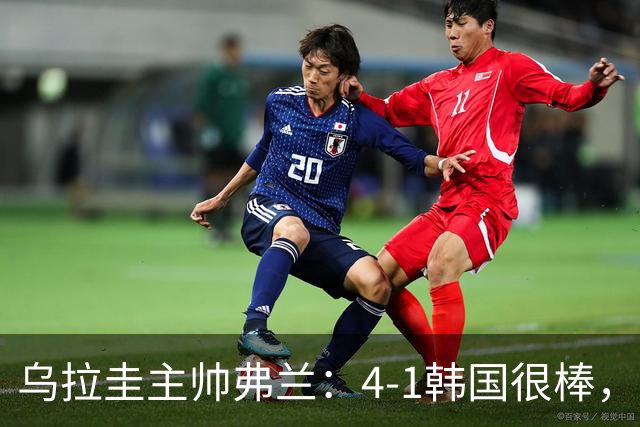 乌拉圭主帅弗兰：4-1韩国很棒，球员们努力的方式让我很感激