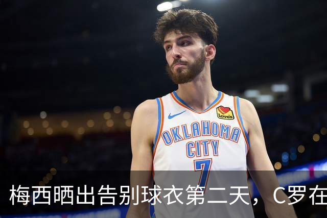 梅西晒出告别球衣第二天，C罗在发布会上说：想杀我得用猎枪
