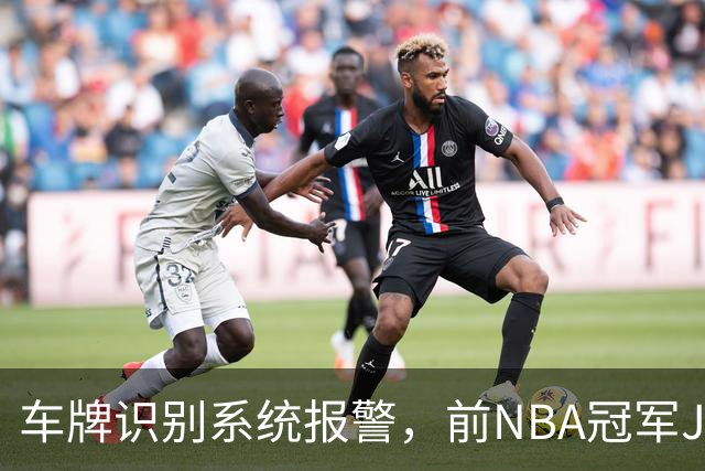 车牌识别系统报警，前NBA冠军JR史密斯在德州被捕